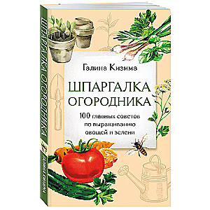 Шпаргалка огородника. 100 главных советов по выращиванию овощей и зелени