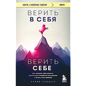 Верить в себя. Верить себе. Как начать себя ценить, научиться управлять эмоциями и стать счастливым