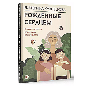 Рожденные сердцем. Честная история приемного родительства