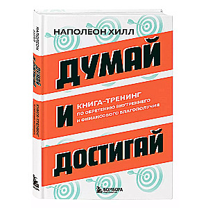 Думай и достигай. Книга-тренинг по обретению внутреннего и финансового благополучия