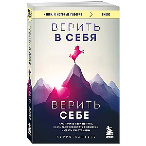 Верить в себя. Верить себе. Как начать себя ценить, научиться управлять эмоциями и стать счастливым