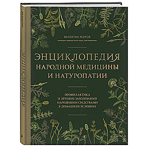 Энциклопедия народной медицины и натуропатии. Профилактика и лечение заболеваний народными средствами в домашних условиях