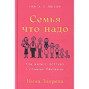 Семья что надо: Как жить счастливо с самыми близкими. Книга о любви