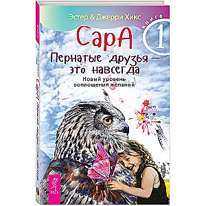 Сара. Книга 1. Пернатые друзья - это навсегда. Новый уровень воплощения желаний