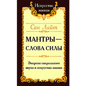 Мантры-слова силы. Энергия сакрального звука и искусство жизни