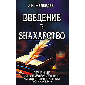 Введение в знахарство. Лечение средствами растительного, животного и минерального происхождения