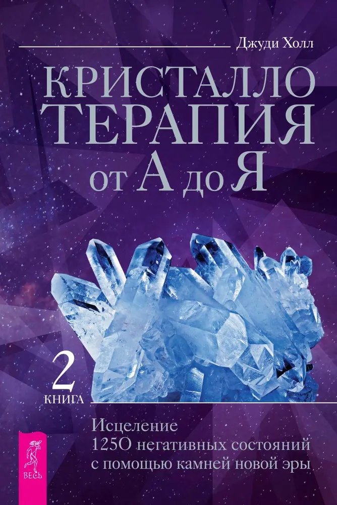 Кристаллотерапия от А до Я. Исцеление 1250 негативных состояний с помощью камней новой эры