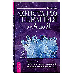 Кристаллотерапия от А до Я. Исцеление 1250 негативных состояний с помощью камней новой эры