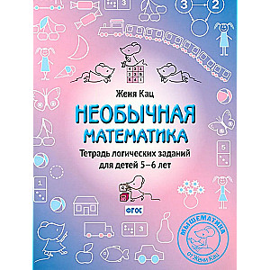 Необычная математика. Тетрадь логических заданий для детей 5-6 лет