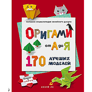 ОРИГАМИ от А до Я. 170 лучших моделей. Большая энциклопедия семейного досуга