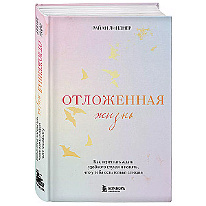 Отложенная жизнь. Как перестать ждать удобного случая и понять, что у тебя есть только сегодня