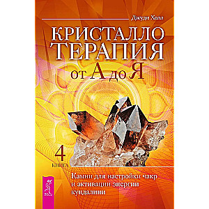 Kristalltherapie von A bis Z. Steine ​​zur Abstimmung der Chakren und Aktivierung der Kundalini-Energie. Buch 4