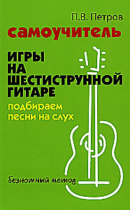 Самоучитель игры на шестиструнной гитаре: подбираем песни на слух песни: безнотный метод