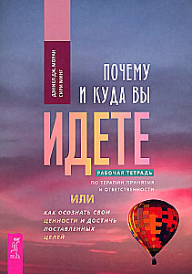 Почему и куда вы идете. Рабочая тетрадь по терапии принятия и ответственности