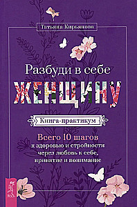 Разбуди в себе Женщину. Книга-практикум. Всего 10 шагов к здоровью и стройности