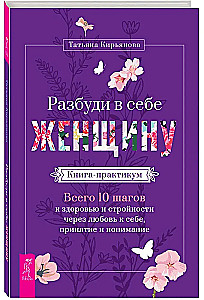 Разбуди в себе Женщину. Книга-практикум. Всего 10 шагов к здоровью и стройности