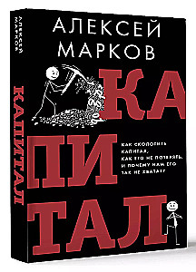 Капитал. Как сколотить капитал, как его не потерять и почему нам его так не хватает