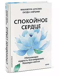 Спокойное сердце. О счастье принятия и умении идти дальше. Обнимающая мудрость психотерапевта Накамура-сенсея