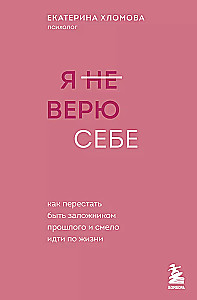 Я не верю себе. Как перестать быть заложником прошлого и смело идти по жизни