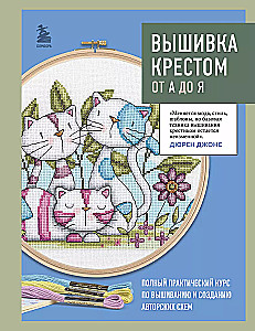 Вышивка крестом от А до Я. Полный практический курс по вышиванию и созданию авторских схем
