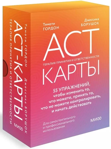 ACT-карты. 55 упражнений, чтобы изменить то, что можете, принять то, что не можете контролировать, и начать действовать