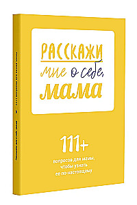 Расскажи мне о себе, мама. 111+ вопросов для мамы, чтобы узнать ее по-настоящему