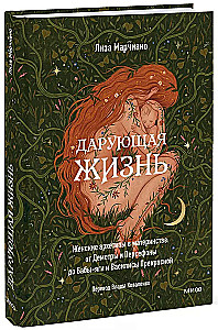 Das Leben schenkend. Weibliche Archetypen in der Mutterschaft: von Demeter und Persephone bis Baba Jaga und Wassilissa die Schöne