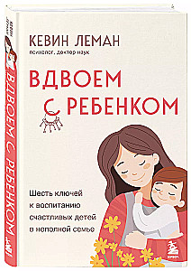 Вдвоем с ребенком. Шесть ключей к воспитанию счастливых детей в неполной семье