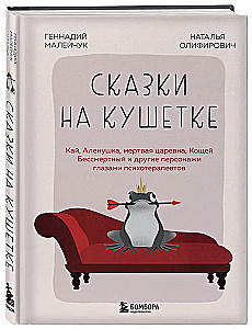 Сказки на кушетке. Кай, Аленушка, Мертвая Царевна, Кощей Бессмертный и другие персонажи глазами психотерапевтов