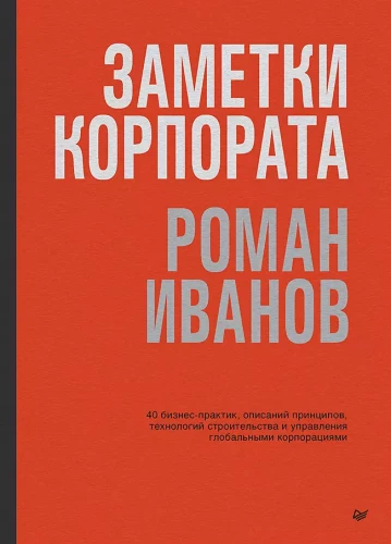 Заметки корпората. 40 бизнес-практик, описаний принципов, технологий строительства и управления глобальными корпорациями