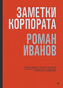 Заметки корпората. 40 бизнес-практик, описаний принципов, технологий строительства и управления глобальными корпорациями