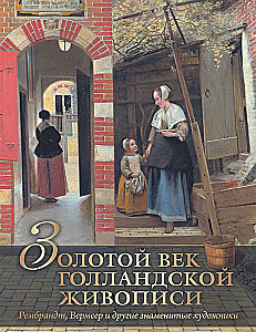 Золотой век голландской живописи. Рембрандт  Вермеер и другие знаменитые художники