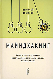 Майндхакинг. Как мозг принимает решения и заставля