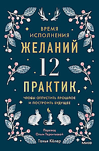 Время исполнения желаний. 12 практик, чтобы отпустить прошлое и построить будущее