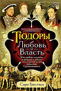 Die Tudors: Liebe und Macht. Wie die Liebe die berühmteste Dynastie des Mittelalters schuf und zu ihrem Untergang führte