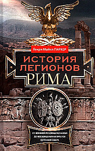 История легионов Рима. От военной реформы Гая Мария до восхождения на престол Септимия Севера