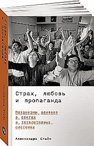 Страх, любовь и пропаганда. Механизмы влияния в сектах и тоталитарных системах