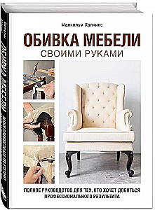 Обивка мебели своими руками. Полное руководство для тех, кто хочет добиться профессионального результата