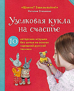 Knotenpuppen für Glück. 10 handgemachte Spielzeuge ohne Nähen basierend auf der Volkskunsttechnik Russlands