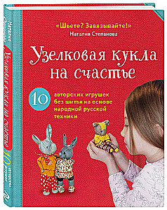 Knotenpuppen für Glück. 10 handgemachte Spielzeuge ohne Nähen basierend auf der Volkskunsttechnik Russlands