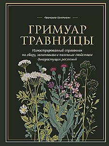 Гримуар травницы. Иллюстрированный справочник по сбору, заготовкам и полезным свойствам дикорастущих растений