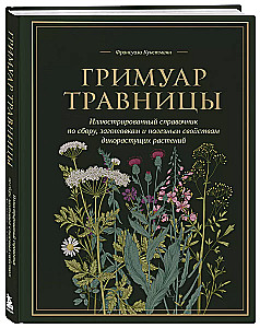 Гримуар травницы. Иллюстрированный справочник по сбору, заготовкам и полезным свойствам дикорастущих растений