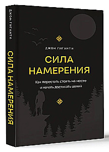 Сила намерения. Как перестать стоять на месте и начать достигать целей