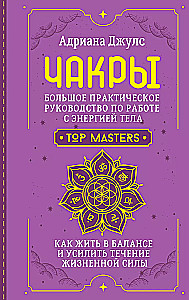 Чакры. Большое практическое руководство по работе с энергией тела. Как жить в балансе и усилить течение жизненной силы