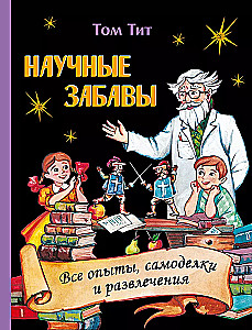 Научные забавы. Все опыты, самоделки и развлечения