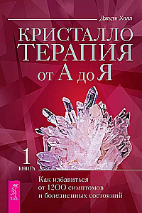 Кристаллотерапия от А до Я. Как избавиться от 1200 симптомов и болезненных состояний. Книга 1