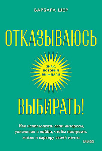 Отказываюсь выбирать! Как использовать свои интересы, увлечения и хобби, чтобы построить жизнь и карьеру своей мечты