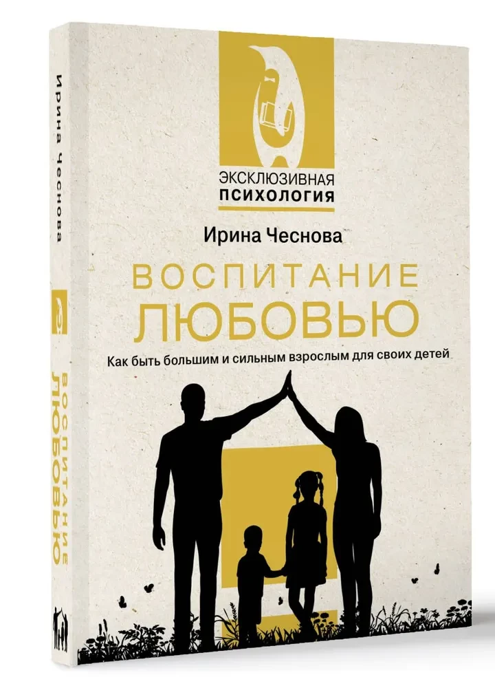 Воспитание любовью. Как быть большим и сильным взрослым для своих детей