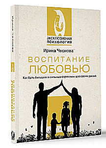 Воспитание любовью. Как быть большим и сильным взрослым для своих детей