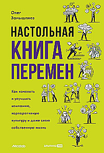 Настольная книга перемен. Как изменить и улучшить компанию, корпоративную культуру и даже свою собственную жизнь